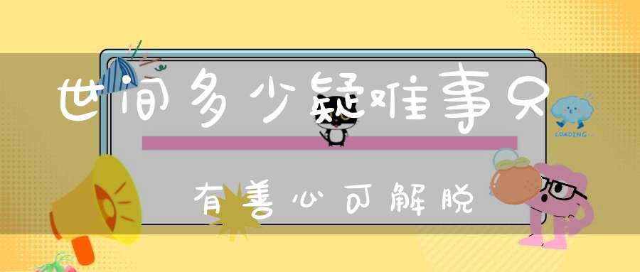世间多少疑难事只有善心可解脱