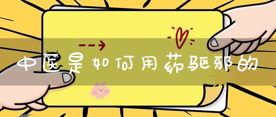 中医是如何用药驱邪的