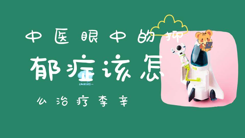 中医眼中的抑郁症该怎么治疗李辛