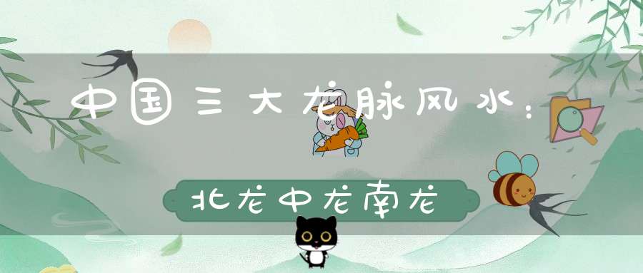 中国三大龙脉风水：北龙中龙南龙