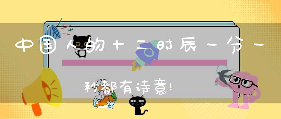 中国人的十二时辰一分一秒都有诗意！