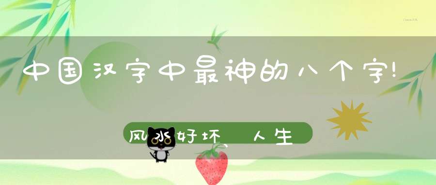 中国汉字中最神的八个字!风水好坏、人生吉凶都与它们有关!