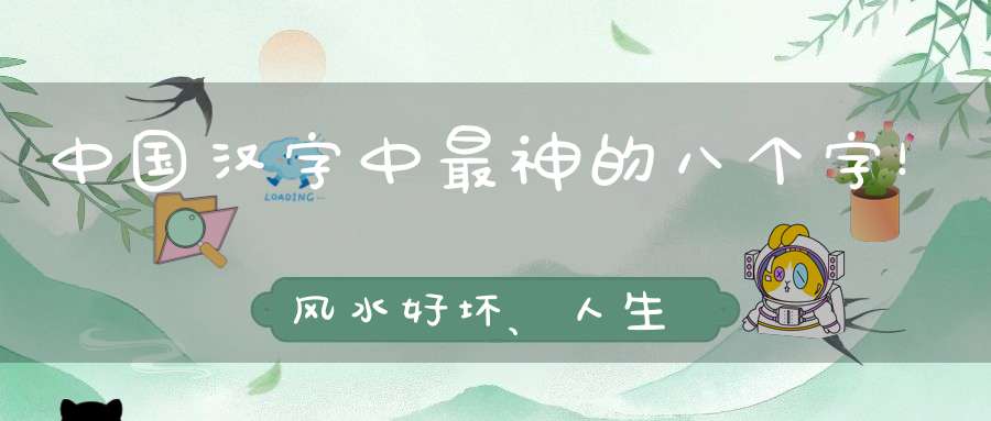 中国汉字中最神的八个字！风水好坏、人生吉凶都与它们有关！