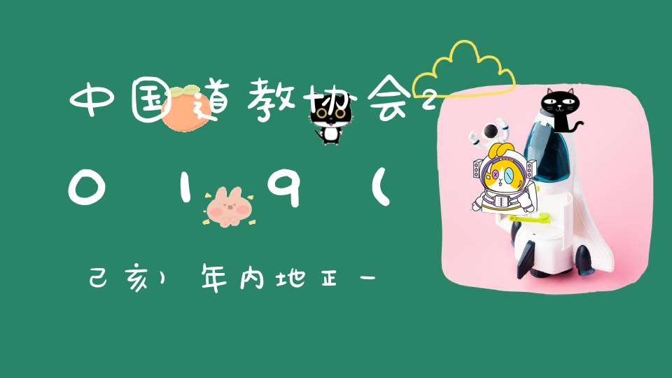 中国道教协会2019(己亥)年内地正一派道士升授箓活动临坛考核人选公示