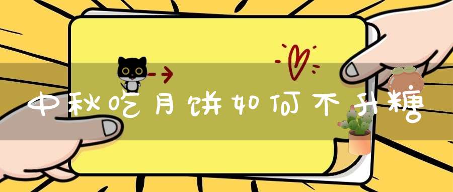中秋吃月饼如何不升糖