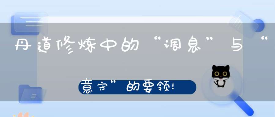 丹道修炼中的“调息”与“意守”的要领！