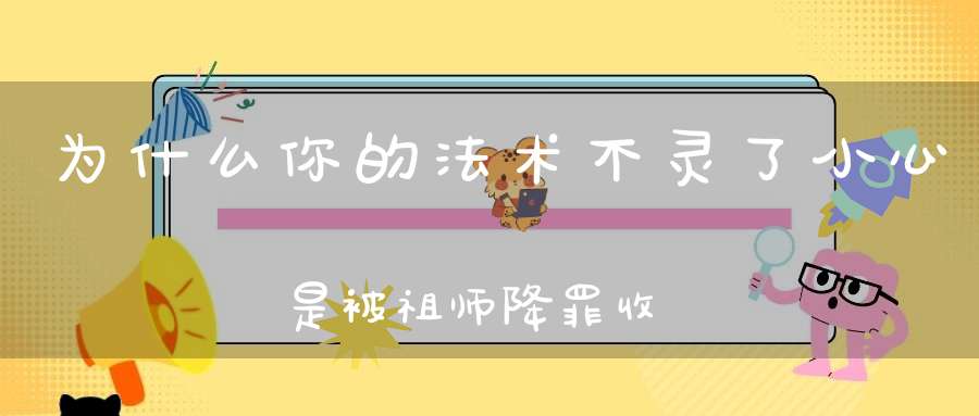 为什么你的法术不灵了小心是被祖师降罪收法！