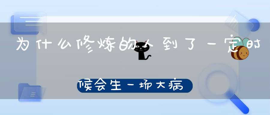 为什么修炼的人到了一定时候会生一场大病
