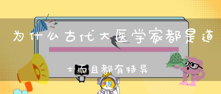 为什么古代大医学家都是道士而且都有特异功能