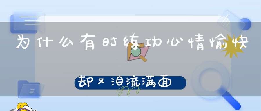 为什么有时练功心情愉快却又泪流满面