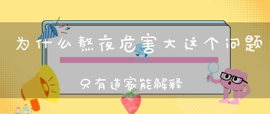 为什么熬夜危害大这个问题只有道家能解释