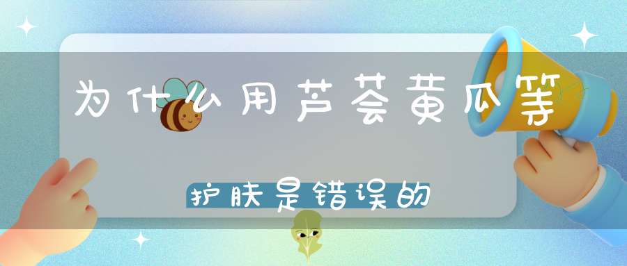 为什么用芦荟黄瓜等护肤是错误的