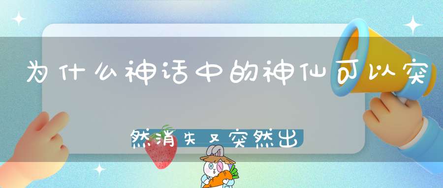 为什么神话中的神仙可以突然消失又突然出现