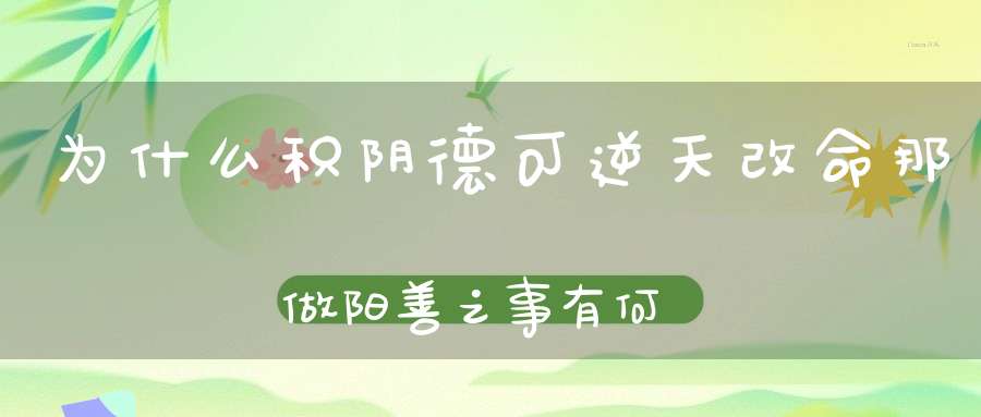 为什么积阴德可逆天改命那做阳善之事有何不同