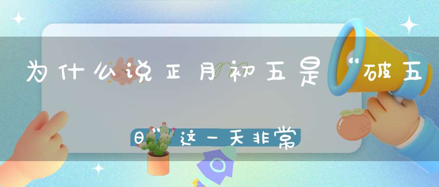 为什么说正月初五是“破五日”这一天非常重要！