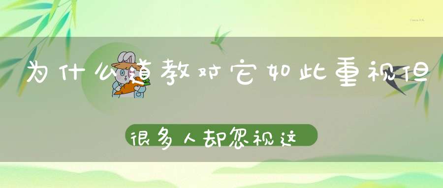 为什么道教对它如此重视但很多人却忽视这一点