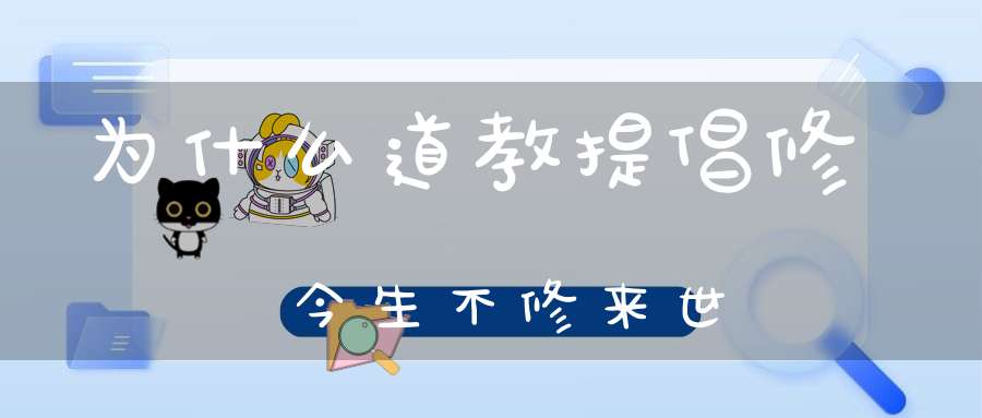 为什么道教提倡修今生不修来世
