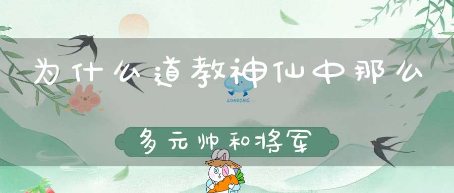 为什么道教神仙中那么多元帅和将军
