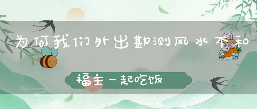 为何我们外出勘测风水不和福主一起吃饭