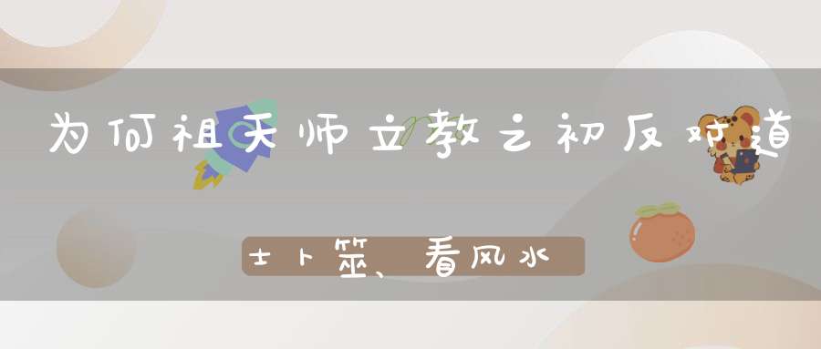 为何祖天师立教之初反对道士卜筮、看风水