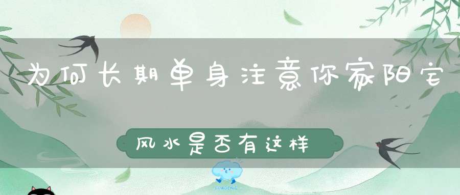 为何长期单身注意你家阳宅风水是否有这样的特征！
