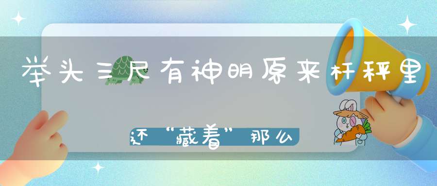 举头三尺有神明原来杆秤里还“藏着”那么多的神仙！