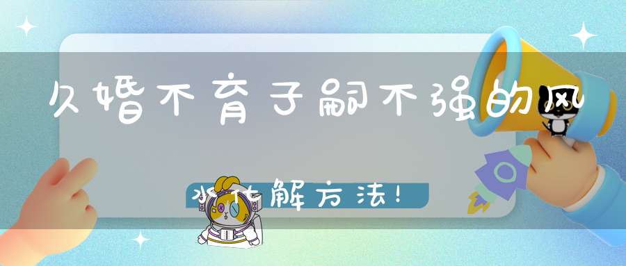 久婚不育子嗣不强的风水化解方法！