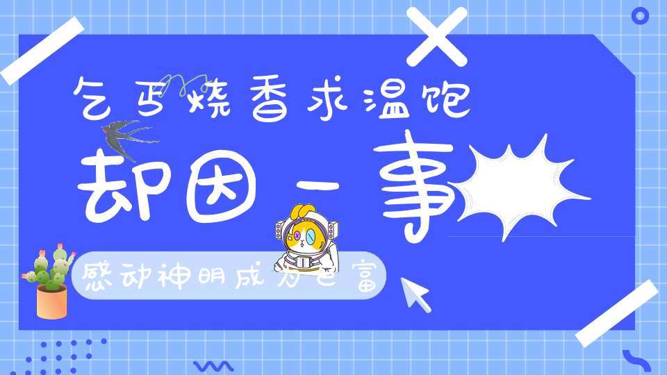 乞丐烧香求温饱却因一事感动神明成为巨富