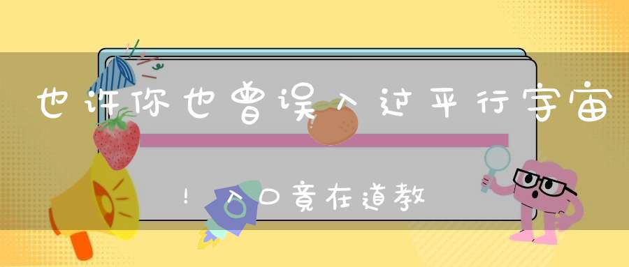 也许你也曾误入过平行宇宙！入口竟在道教的洞天福地