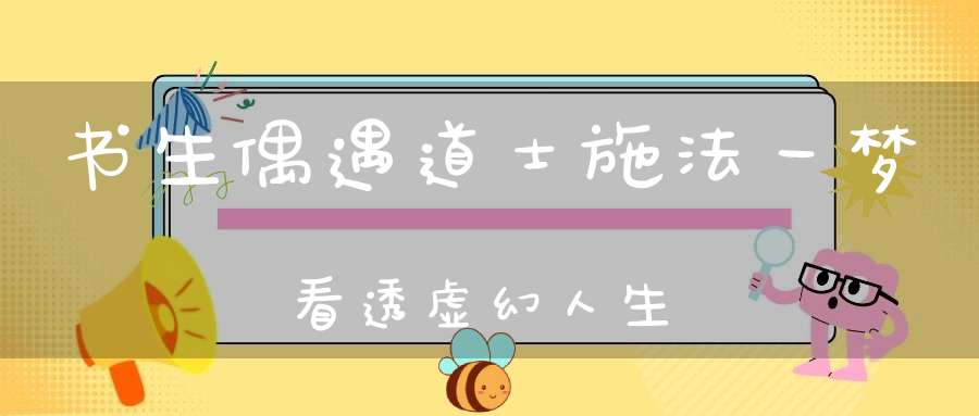 书生偶遇道士施法一梦看透虚幻人生