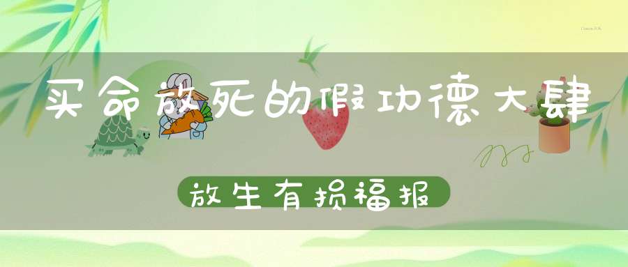 买命放死的假功德大肆放生有损福报