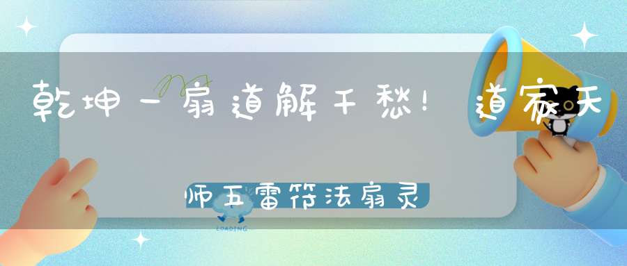乾坤一扇道解千愁！道家天师五雷符法扇灵验实录