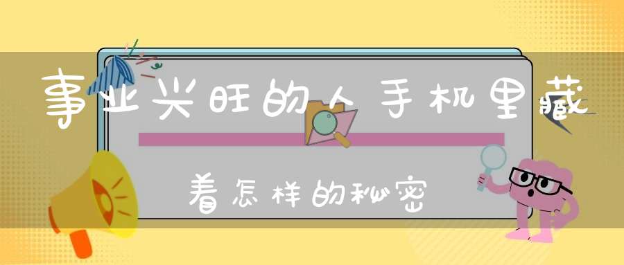 事业兴旺的人手机里藏着怎样的秘密