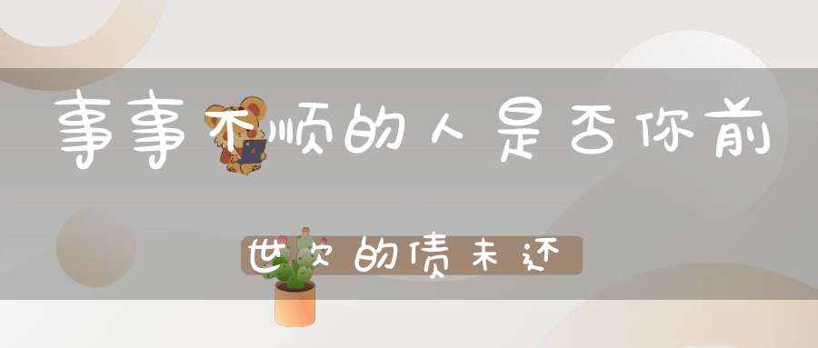 事事不顺的人是否你前世欠的债未还