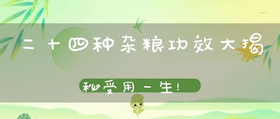 二十四种杂粮功效大揭秘受用一生！