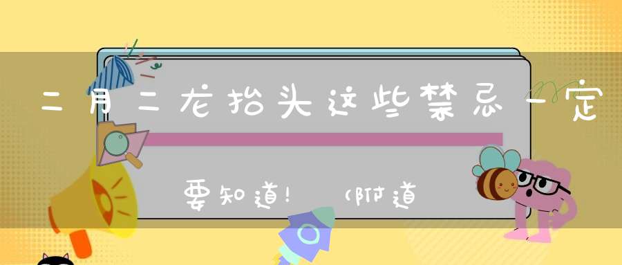 二月二龙抬头这些禁忌一定要知道！（附道家九大吉利开运法）