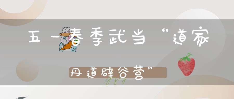 五一春季武当“道家丹道辟谷营”