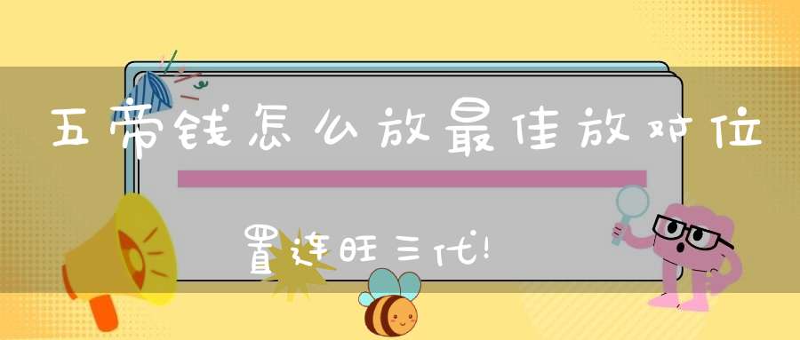 五帝钱怎么放最佳放对位置连旺三代！