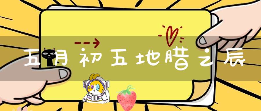 五月初五地腊之辰