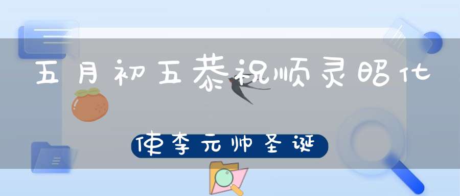 五月初五恭祝顺灵昭化使李元帅圣诞