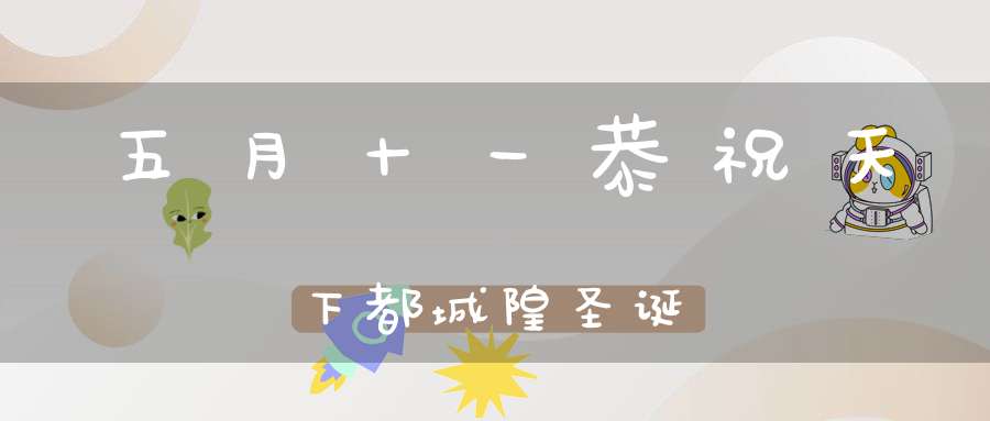 五月十一恭祝天下都城隍圣诞