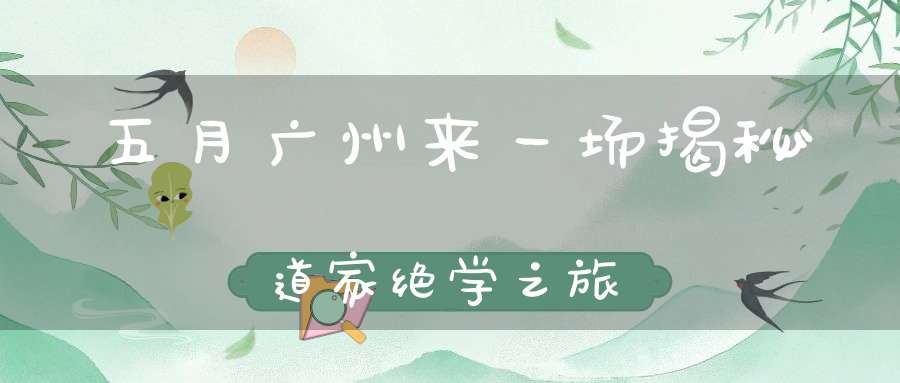 五月广州来一场揭秘道家绝学之旅
