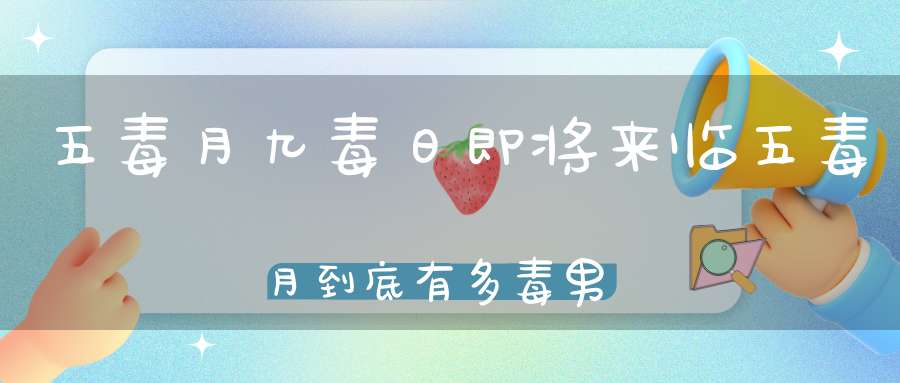 五毒月九毒日即将来临五毒月到底有多毒男女