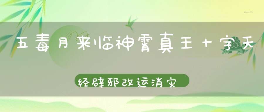 五毒月来临神霄真王十字天经辟邪改运消灾之法！