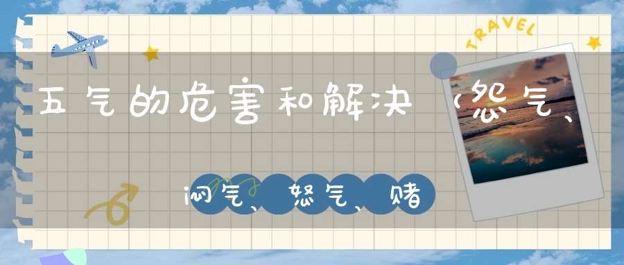 五气的危害和解决（怨气、闷气、怒气、赌气、闲气)