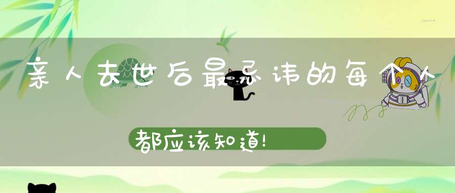 亲人去世后最忌讳的每个人都应该知道！