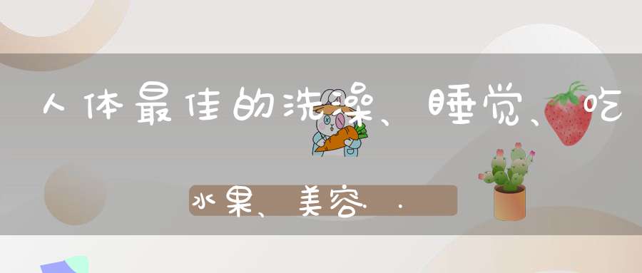 人体最佳的洗澡、睡觉、吃水果、美容...时间太全了