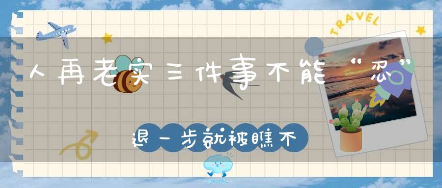 人再老实三件事不能“忍”退一步就被瞧不起!