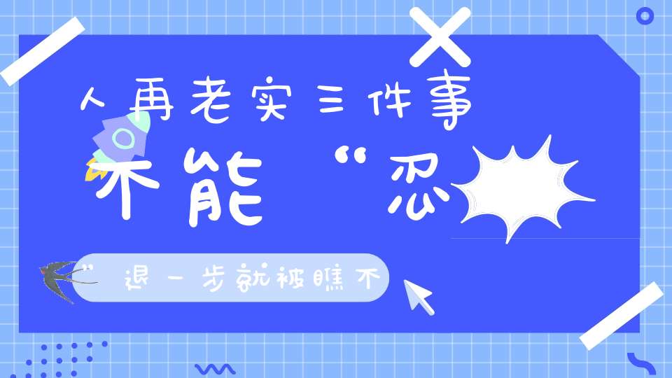 人再老实三件事不能“忍”退一步就被瞧不起！