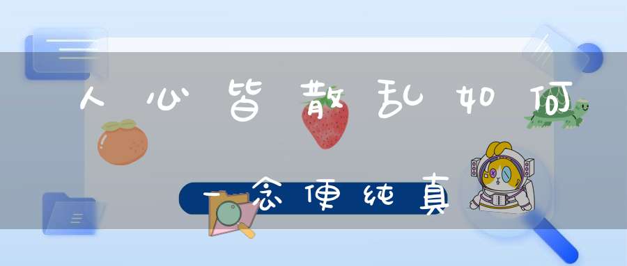 人心皆散乱如何一念便纯真